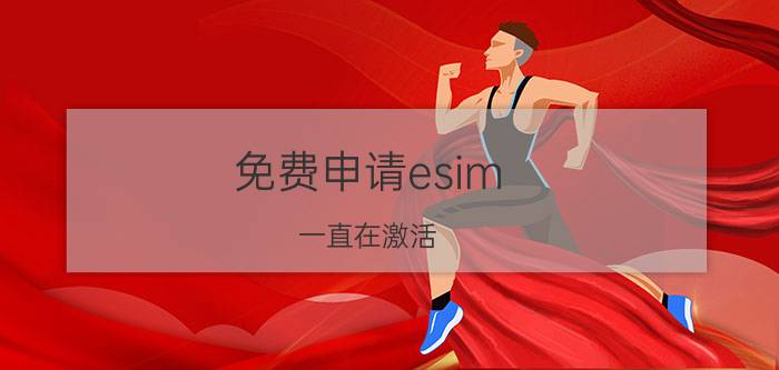 免费申请esim 一直在激活